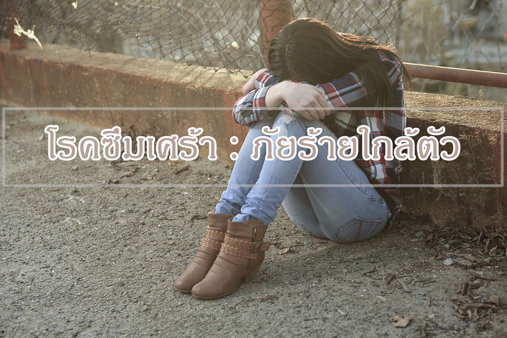 โรคซึมเศร้า : ภัยร้ายใกล้ตัว thaihealth