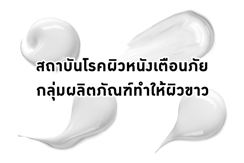 สถาบันโรคผิวหนังเตือนภัยกลุ่มผลิตภัณฑ์ทำให้ผิวขาว thaihealth
