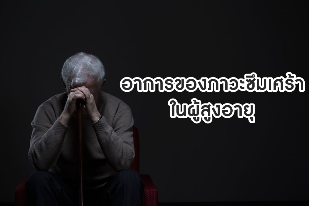 อาการของภาวะซึมเศร้าในผู้สูงอายุ thaihealth