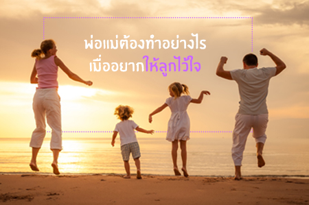 พ่อแม่ต้องทำอย่างไร เมื่ออยากให้ลูกไว้ใจ thaihealth