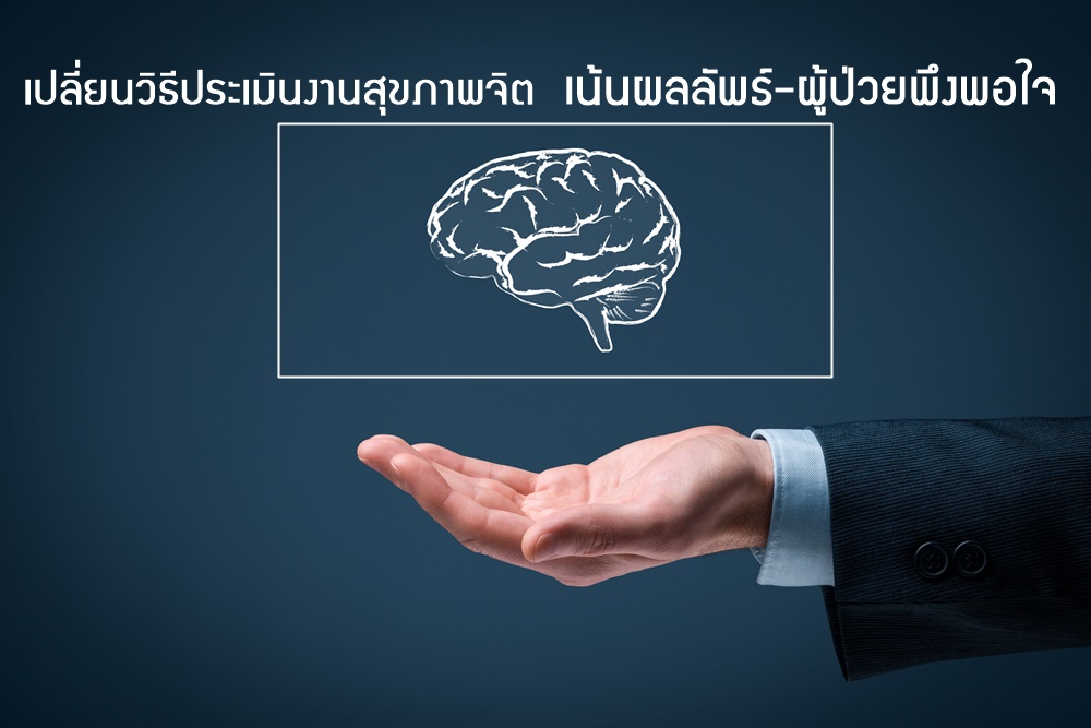 เปลี่ยนวิธีประเมินงานสุขภาพจิตเน้นผู้ป่วยพึงพอใจ thaihealth