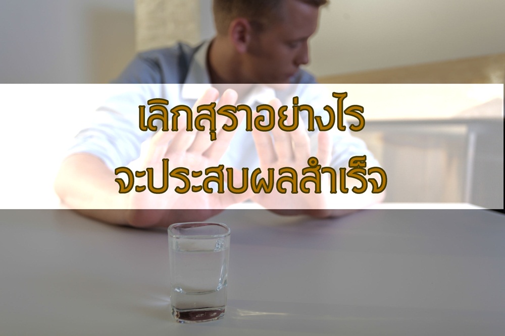 เลิกสุราอย่างไร จะประสบผลสำเร็จ thaihealth