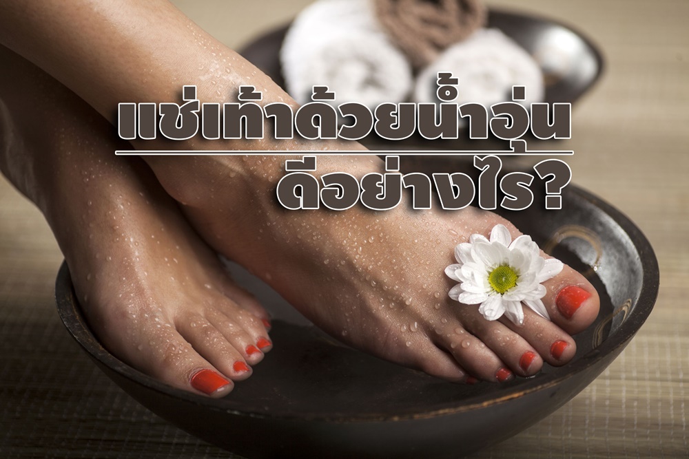 แช่เท้าด้วยน้ำอุ่น ดีอย่างไร? thaihealth