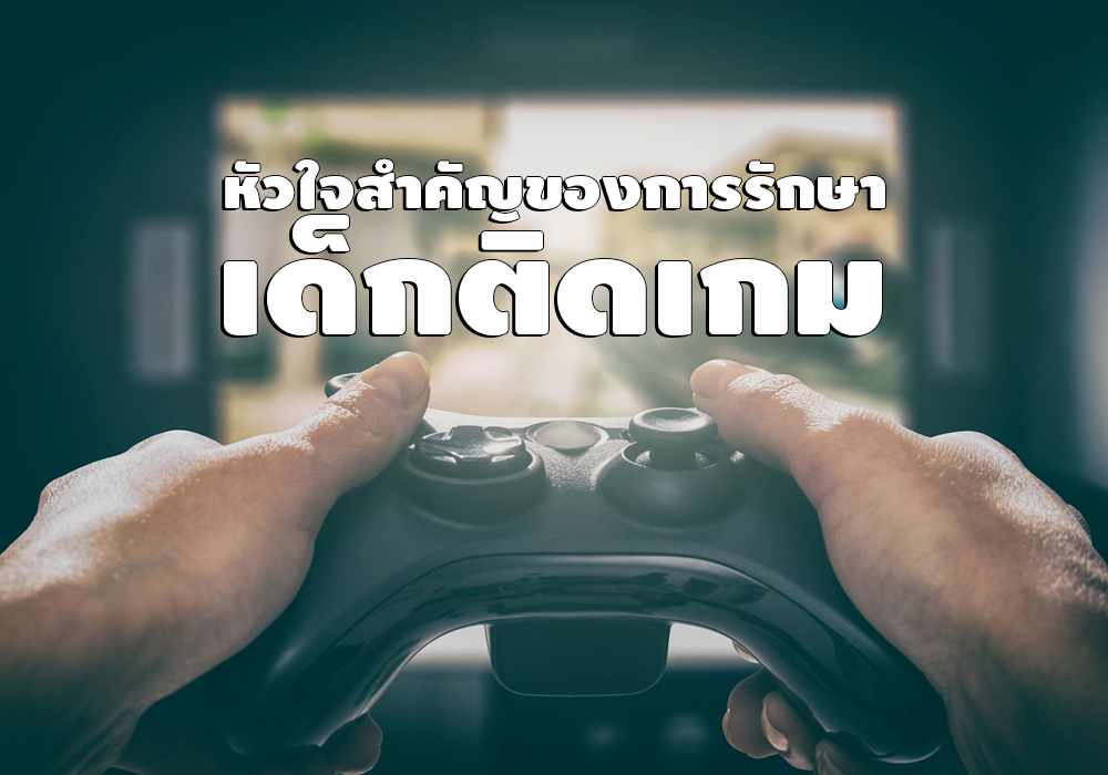 หัวใจสำคัญของการรักษาเด็กติดเกม thaihealth