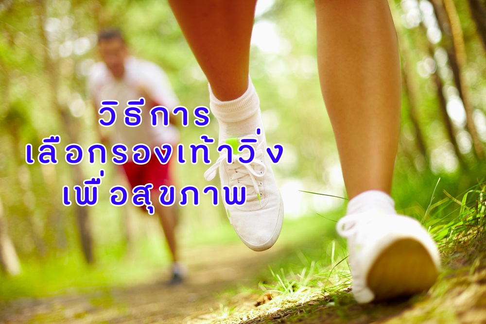 วิธีการเลือกรองเท้าวิ่งเพื่อสุขภาพ thaihealth
