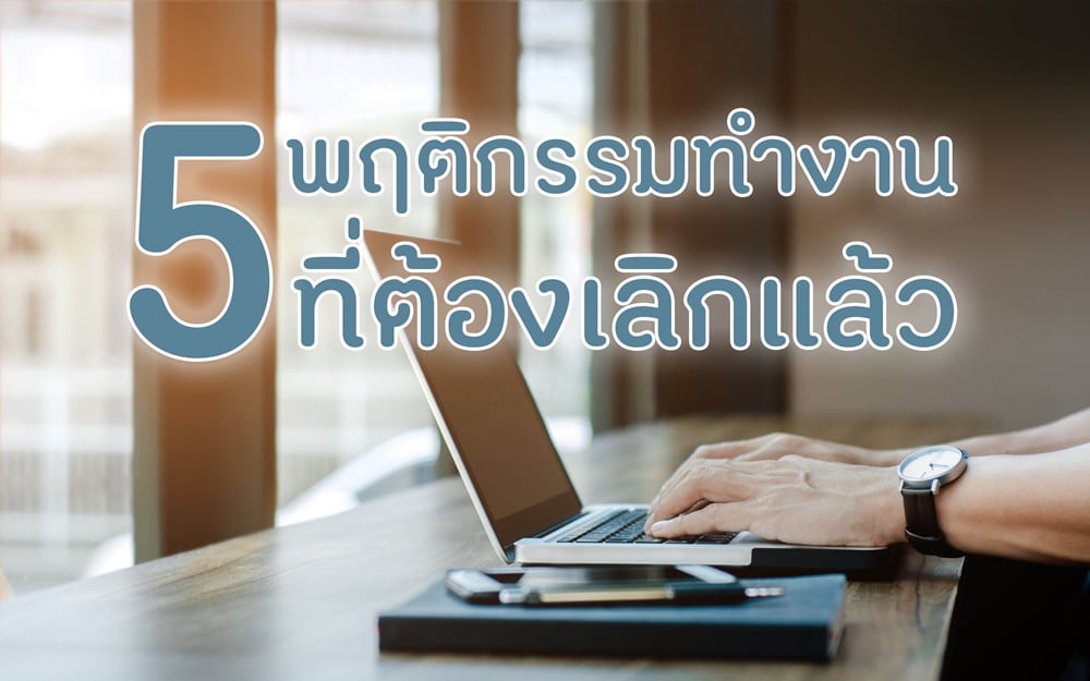 5 พฤติกรรมทำงาน ที่ต้องเลิกแล้ว thaihealth
