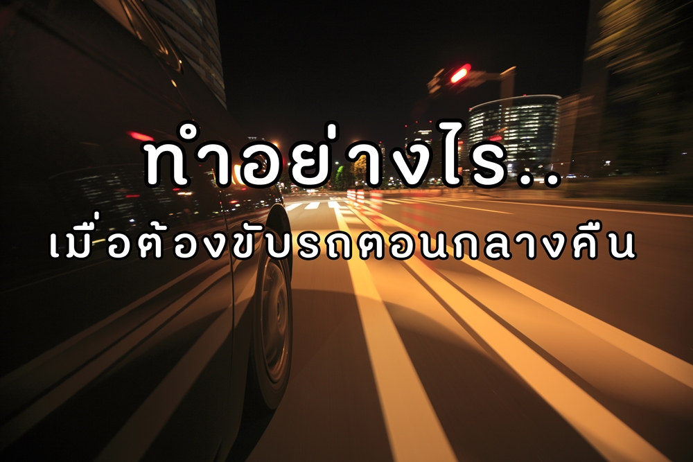 ทำอย่างไร..เมื่อต้องขับรถตอนกลางคืน  thaihealth