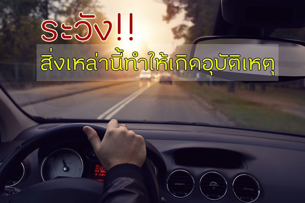 ระวัง! สิ่งเหล่านี้ทำให้เกิดอุบัติเหตุ thaihealth