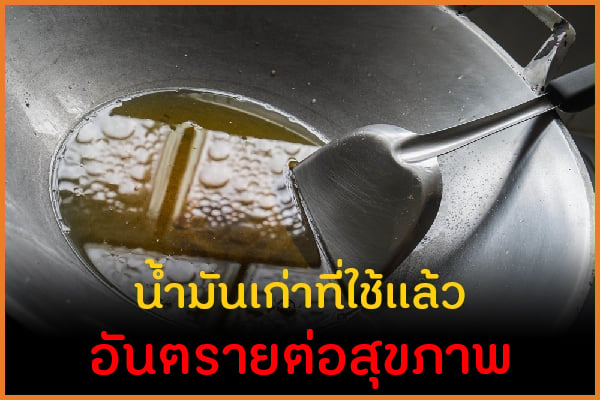 น้ำมันเก่าที่ใช้แล้ว อันตรายต่อสุขภาพ thaihealth