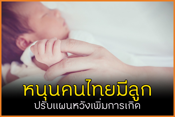 หนุนคนไทยมีลูก ปรับแผนหวังเพิ่มการเกิด thaihealth