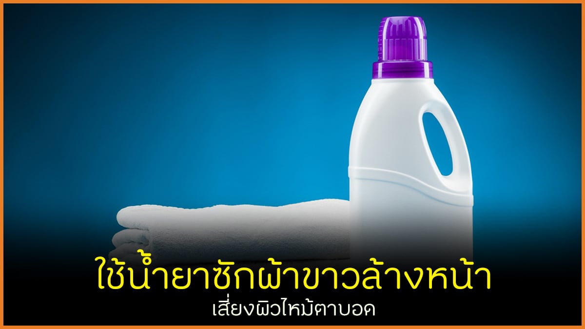 ใช้น้ำยาซักผ้าขาวล้างหน้า เสี่ยงผิวไหม้ตาบอด thaihealth