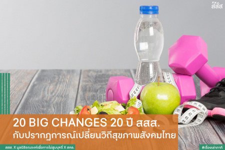20 BIG CHANGES 20 ปี สสส. กับปรากฎการณ์เปลี่ยนวิถีสุขภาพสังคมไทย