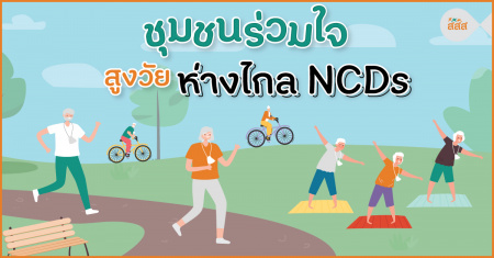 ชุมชนร่วมใจ สูงวัยห่างไกล NCDs “สุขภาพดีไม่มีขาย หากอยากได้ต้องเริ่มที่ตัวเอง” ในปี 2565 นี้ ประเทศไทยกำลังก้าวเข้าสู่สังคมผู้สูงอายุอย่างสมบูรณ์ ด้วยสภาพร่างกายที่เปลี่ยนแปลงไปตามวัยและการดำเนินชีวิต อายุที่สูงขึ้นสภาพร่างกายเกิดความเสื่อมถอย การปฏิบัติตนในการดูสุขภาพที่ไม่ถูกต้องส่งผลให้เกิดการเจ็บป่วย การดูแลสุขภาพผู้สูงอายุในทุกมิติจึงเป็นเรื่องที่ต้องให้ความสำคัญ โดยเฉพาะการป้องกันโรคไม่ติดต่อเรื้อรังหรือ NCDs ซึ่งเป็นกลุ่มโรคที่พบมากที่สุด
ปี 2564 มีจำนวนผู้สูงอายุเกิน 20% ของประชากร คิดเป็นจำนวน 13 ล้านคน และจะเพิ่มเป็น 28% ในปี 2574 จากการสำรวจประชากรในประเทศไทย พ.ศ. 2554 พบว่า โรคความดันโลหิตสูง ไขมันในเลือดสูง/ คลอเลสเตอรอลสูง เป็นโรคที่ผู้สูงอายุเจ็บป่วยมากที่สุด คิดเป็นร้อยละ 33.69 รองลงมาเป็นโรคเบาหวาน ร้อยละ 15.03 ซึ่งกลุ่มโรคที่พบมากล้วนอยู่ในกลุ่มโรคไม่ติดต่อเรื้อรัง หรือ NCDs (สำนักงานสถิติแห่งชาติ, สำนักสถิติพยากรณ์, 2555) 
