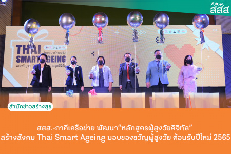 สสส.-ภาคีเครือข่าย พัฒนา“หลักสูตรผู้สูงวัยดิจิทัล” สร้างสังคม Thai Smart Ageing มอบของขวัญผู้สูงวัย ต้อนรับปีใหม่ 2565 สสส. – พม. – มสธ. พบ ผู้สูงอายุใช้โทรศัพท์มือถือ 8.7 ล้านคน เล่นอินเทอร์เน็ตค้นข้อมูลสุขภาพกว่า 8 แสนคน ด้านผลสำรวจพบผู้สูงอายุเป็นโรคไม่ติดต่อเรื้อรัง ร้อยละ 95 พัฒนา“หลักสูตรผู้สูงวัยดิจิทัล” สร้างสังคม Thai Smart Ageing มอบของขวัญผู้สูงวัย ต้อนรับปีใหม่ 2565 