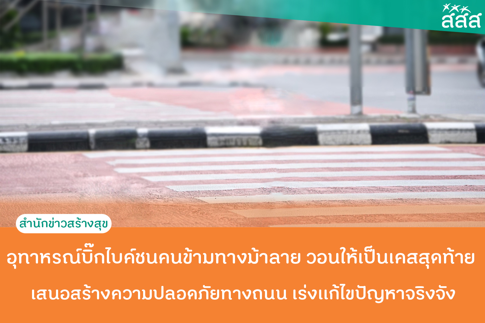 อุทาหรณ์บิ๊กไบค์ชนคนข้ามทางม้าลาย วอนให้เป็นเคสสุดท้าย  เสนอสร้างความปลอดภัยทางถนน เร่งเเก้ไขปัญหาจริงจัง thaihealth