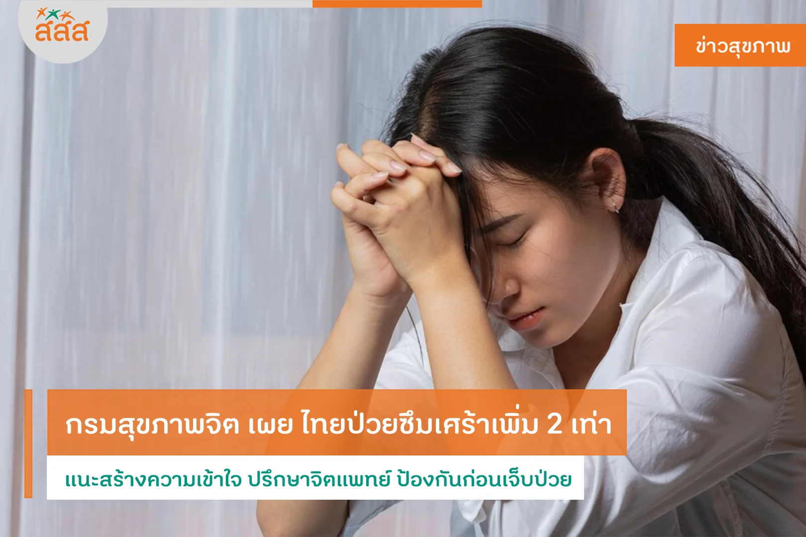 กรมสุขภาพจิต เผย ไทยป่วยซึมเศร้าเพิ่ม 2 เท่า แนะสร้างความเข้าใจ ปรึกษาจิตแพทย์ ป้องกันก่อนเจ็บป่วย - สำนักงานกองทุนสนับสนุนการสร้างเสริมสุขภาพ (สสส.) กรมสุขภาพจิต เผย ไทยป่วยซึมเศร้าเพิ่ม 2 เท่า แนะสร้างความเข้าใจ ปรึกษาจิตแพทย์ ป้องกันก่อนเจ็บป่วย - สำนักงานกองทุนสนับสนุนการสร้างเสริมสุขภาพ (สสส.)